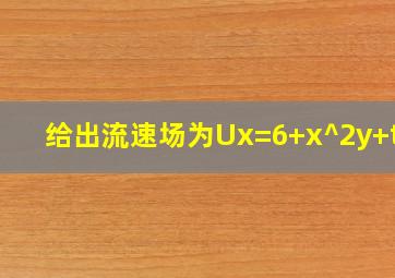 给出流速场为Ux=6+x^2y+t^2